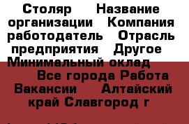 Столяр 4 › Название организации ­ Компания-работодатель › Отрасль предприятия ­ Другое › Минимальный оклад ­ 17 000 - Все города Работа » Вакансии   . Алтайский край,Славгород г.